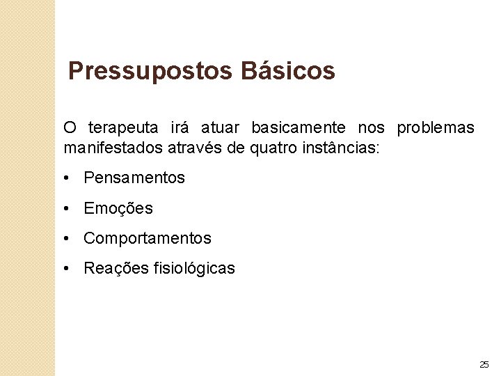 Pressupostos Básicos O terapeuta irá atuar basicamente nos problemas manifestados através de quatro instâncias: