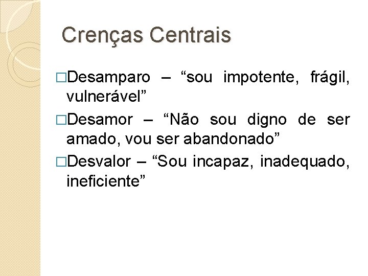 Crenças Centrais �Desamparo – “sou impotente, frágil, vulnerável” �Desamor – “Não sou digno de