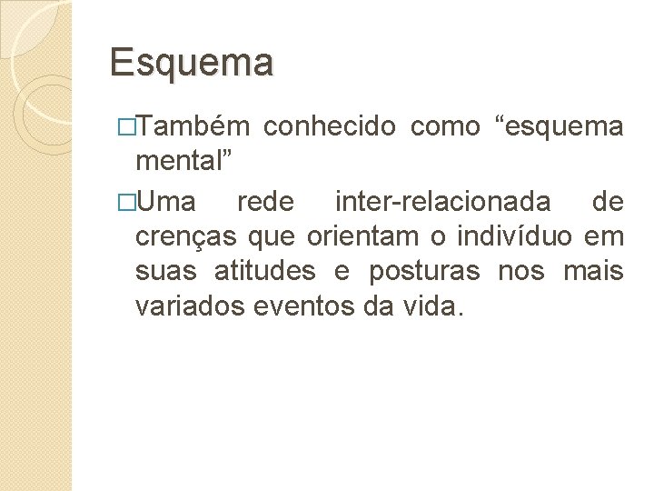 Esquema �Também conhecido como “esquema mental” �Uma rede inter-relacionada de crenças que orientam o