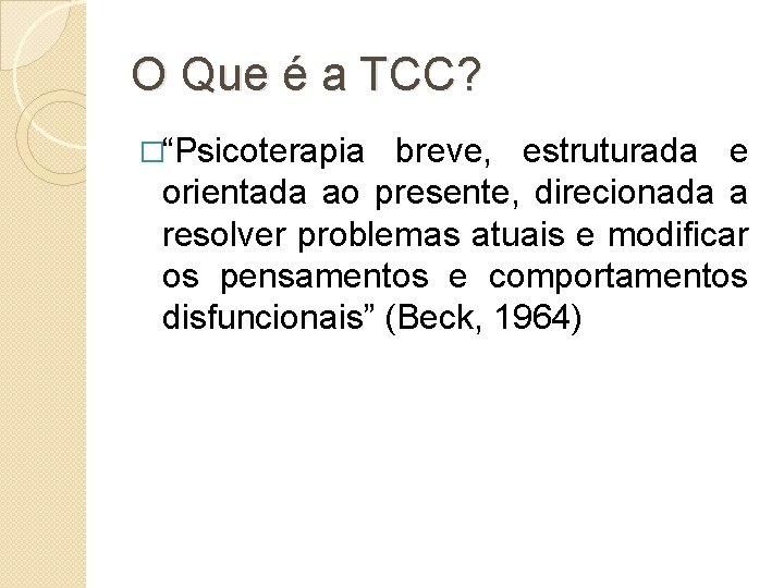 O Que é a TCC? �“Psicoterapia breve, estruturada e orientada ao presente, direcionada a