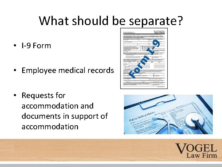 What should be separate? • I-9 Form • Employee medical records • Requests for