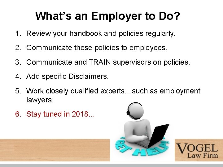 What’s an Employer to Do? 1. Review your handbook and policies regularly. 2. Communicate