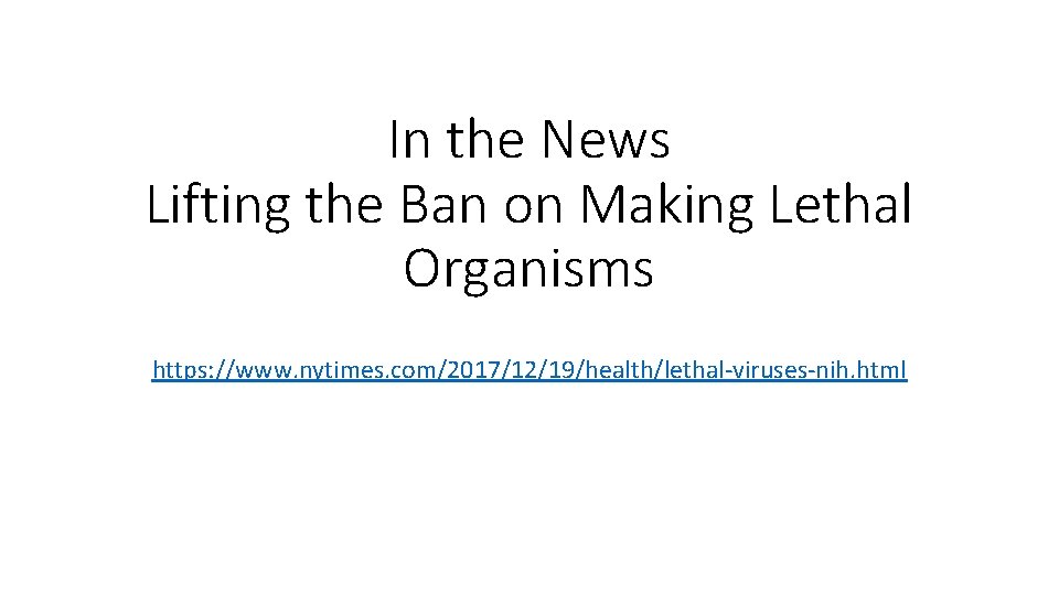 In the News Lifting the Ban on Making Lethal Organisms https: //www. nytimes. com/2017/12/19/health/lethal-viruses-nih.