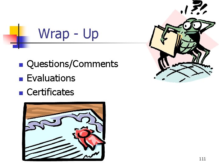 Wrap - Up n n n Questions/Comments Evaluations Certificates 111 