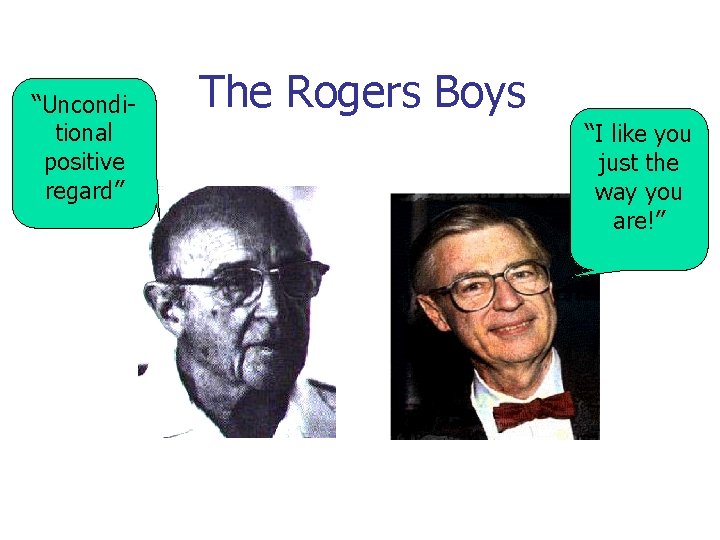 “Unconditional positive regard” The Rogers Boys “I like you just the way you are!”