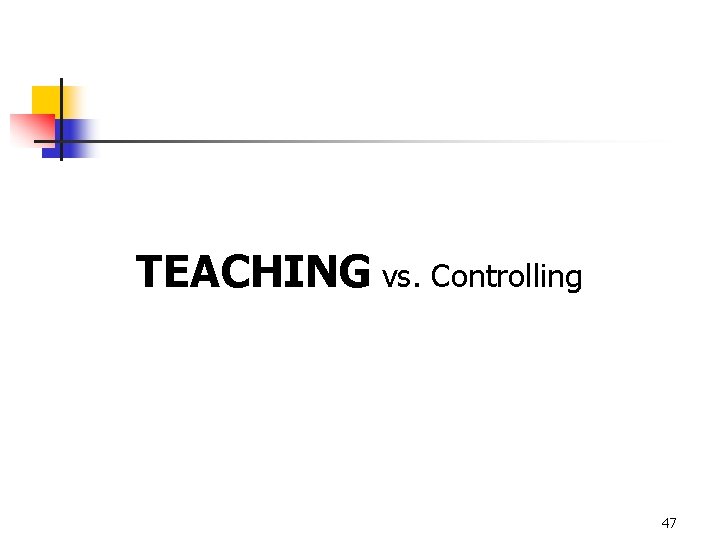 TEACHING vs. Controlling 47 