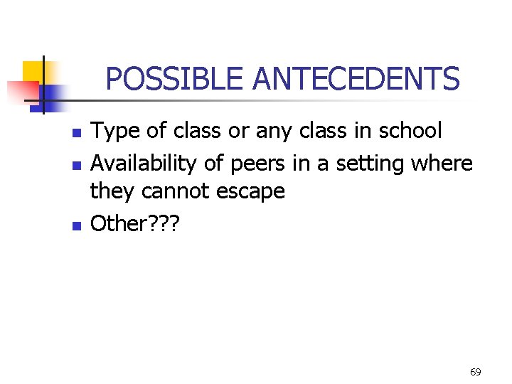 POSSIBLE ANTECEDENTS n n n Type of class or any class in school Availability