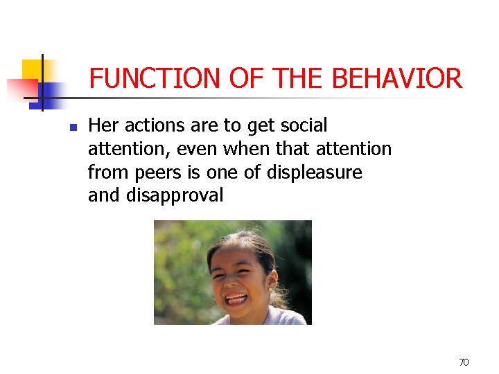 FUNCTION OF THE BEHAVIOR n Her actions are to get social attention, even when