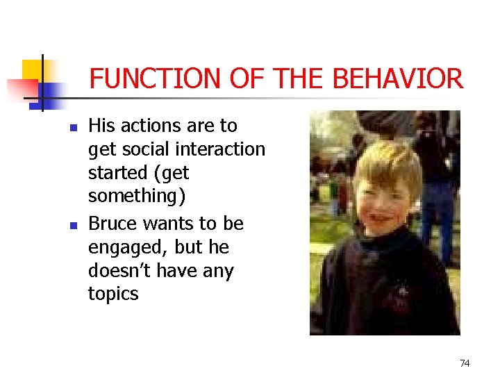 FUNCTION OF THE BEHAVIOR n n His actions are to get social interaction started