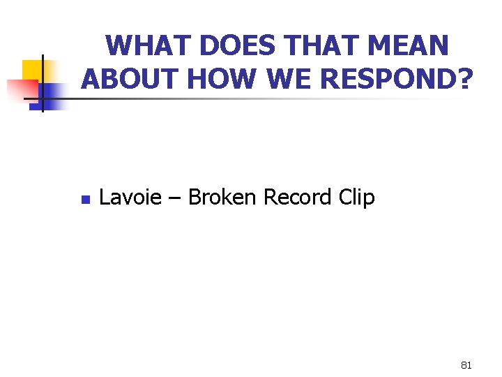 WHAT DOES THAT MEAN ABOUT HOW WE RESPOND? n Lavoie – Broken Record Clip
