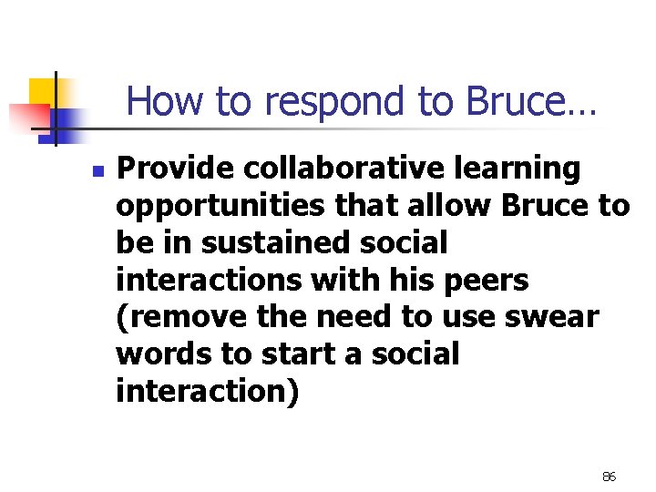 How to respond to Bruce… n Provide collaborative learning opportunities that allow Bruce to