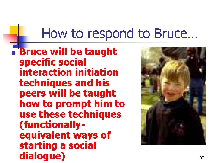 How to respond to Bruce… n Bruce will be taught specific social interaction initiation