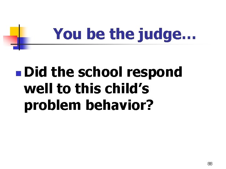 You be the judge… n Did the school respond well to this child’s problem