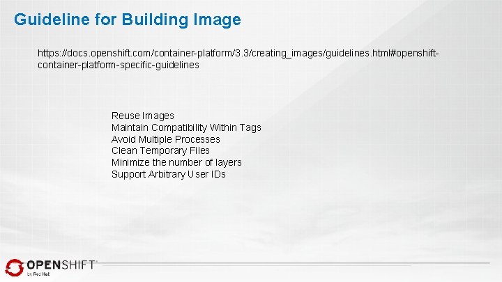 Guideline for Building Image https: //docs. openshift. com/container-platform/3. 3/creating_images/guidelines. html#openshiftcontainer-platform-specific-guidelines Reuse Images Maintain Compatibility