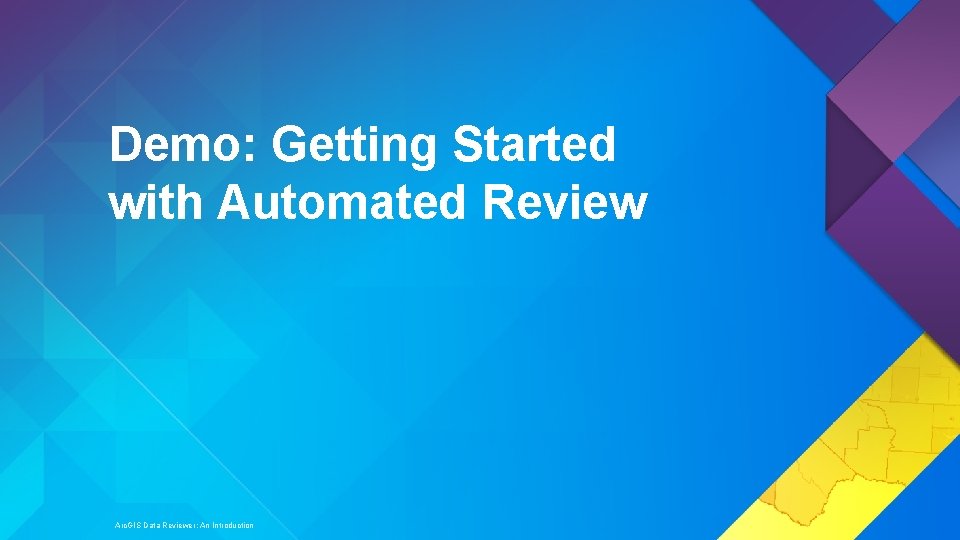 Demo: Getting Started with Automated Review Arc. GIS Data Reviewer: An Introduction 