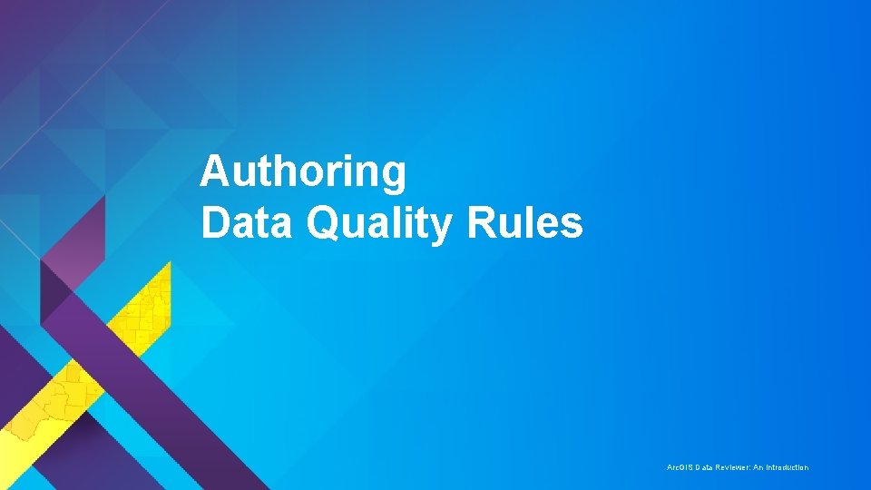 Authoring Data Quality Rules Arc. GIS Data Reviewer: An Introduction 