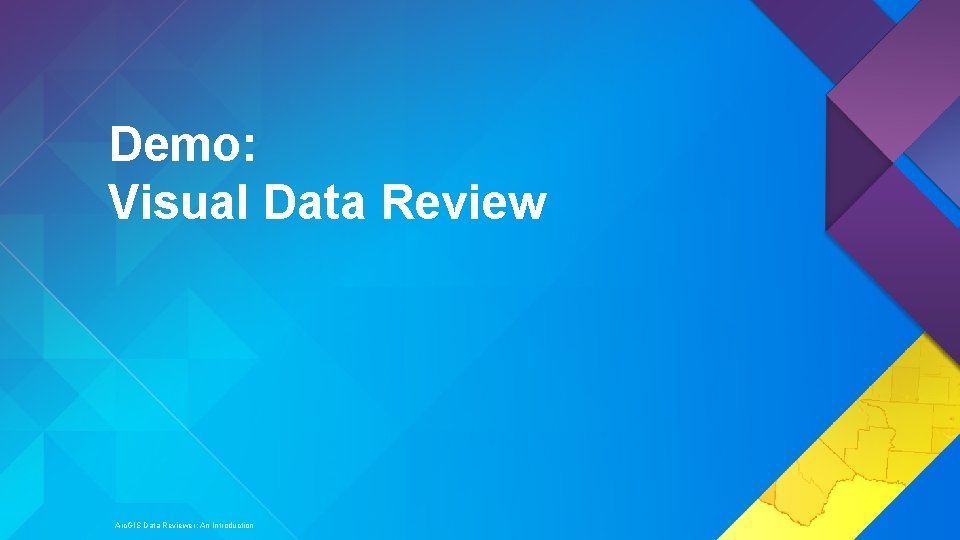 Demo: Visual Data Review Arc. GIS Data Reviewer: An Introduction 