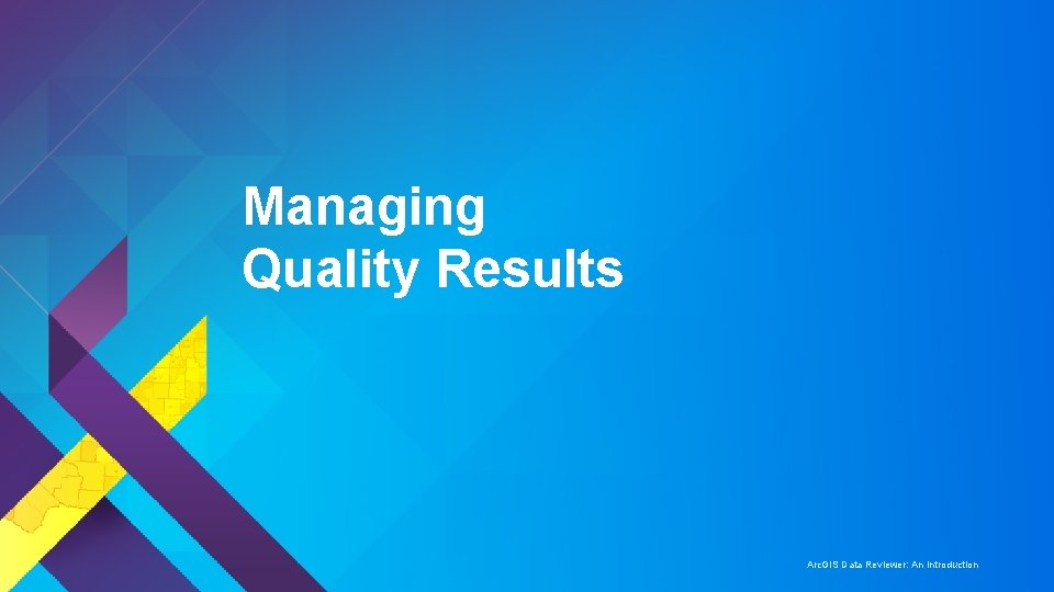 Managing Quality Results Arc. GIS Data Reviewer: An Introduction 
