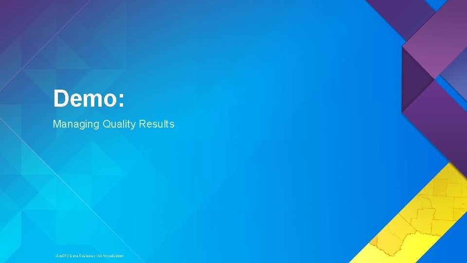 Demo: Managing Quality Results Arc. GIS Data Reviewer: An Introduction 