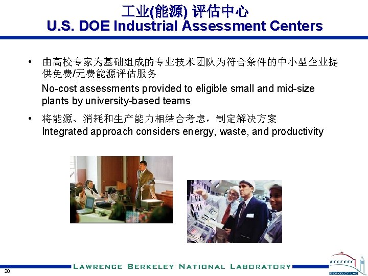  业(能源) 评估中心 U. S. DOE Industrial Assessment Centers • 由高校专家为基础组成的专业技术团队为符合条件的中小型企业提 供免费/无费能源评估服务 No-cost assessments