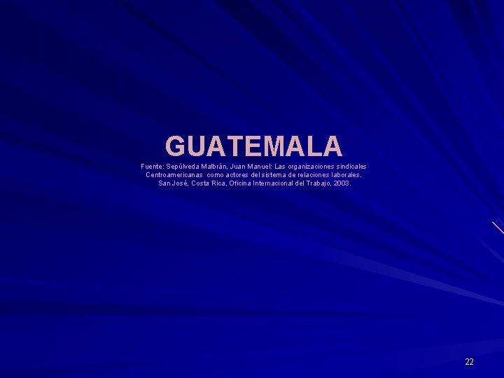 GUATEMALA Fuente: Sepúlveda Malbrán, Juan Manuel: Las organizaciones sindicales Centroamericanas como actores del sistema