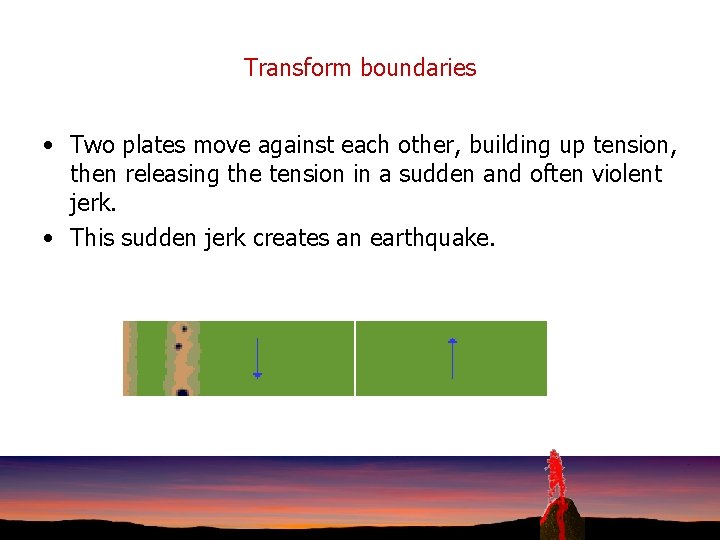 Transform boundaries • Two plates move against each other, building up tension, then releasing