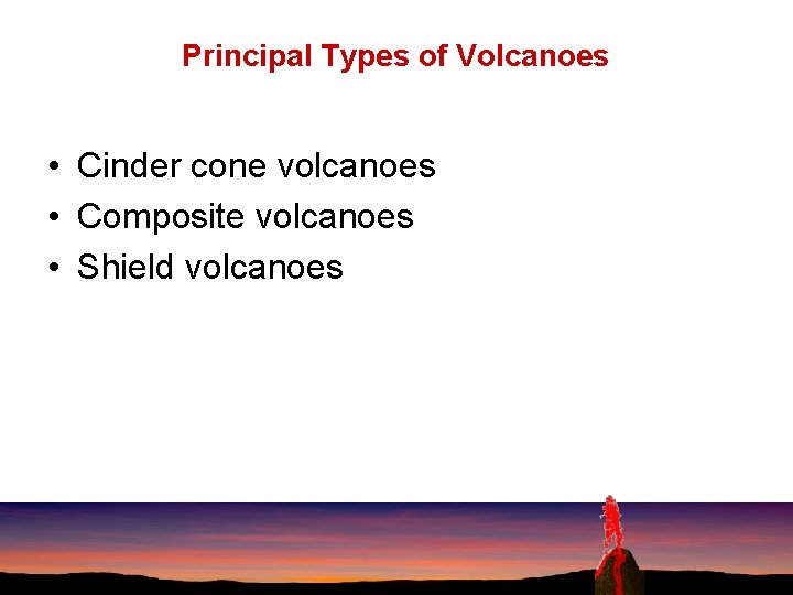 Principal Types of Volcanoes • Cinder cone volcanoes • Composite volcanoes • Shield volcanoes