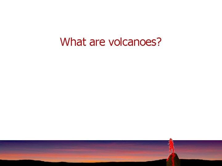 What are volcanoes? 