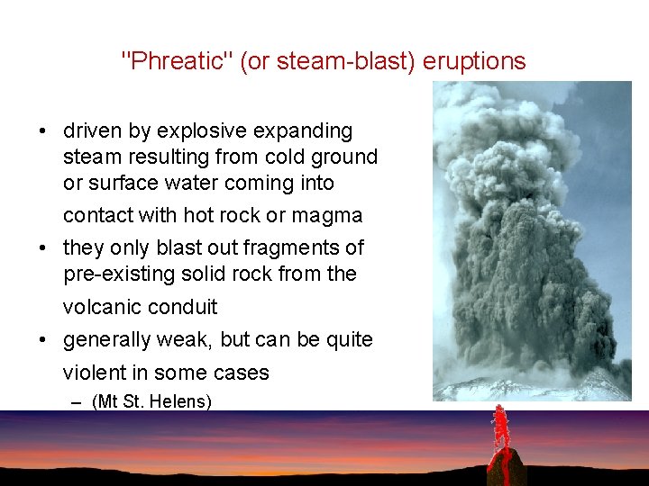 "Phreatic" (or steam-blast) eruptions • driven by explosive expanding steam resulting from cold ground