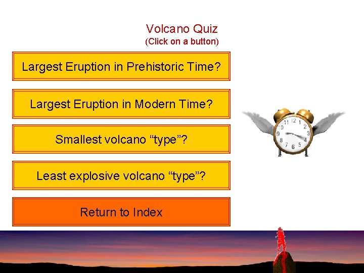 Volcano Quiz (Click on a button) Largest Eruption in Prehistoric Time? Largest Eruption in