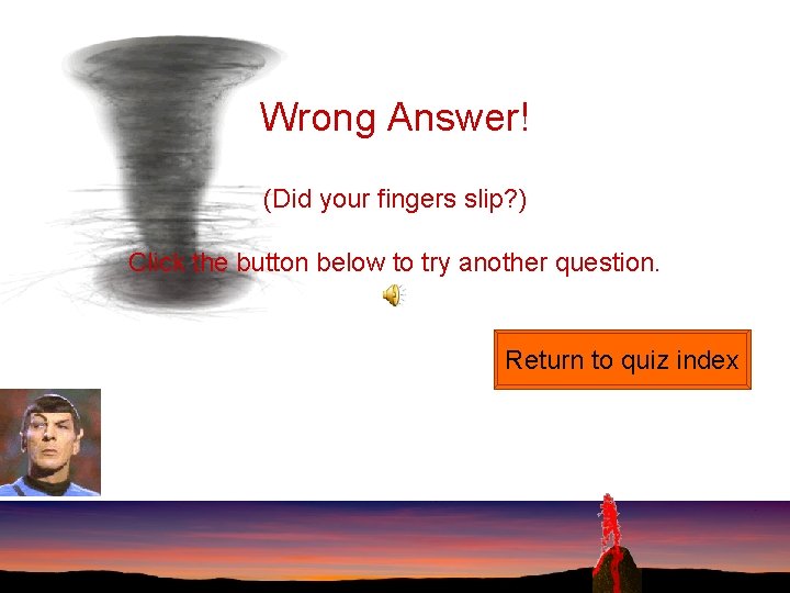 Wrong Answer! (Did your fingers slip? ) Click the button below to try another