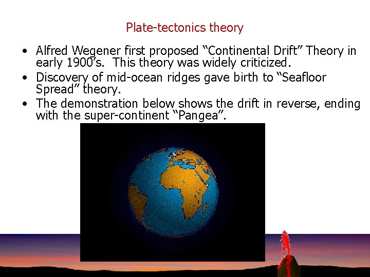 Plate-tectonics theory • Alfred Wegener first proposed “Continental Drift” Theory in early 1900’s. This