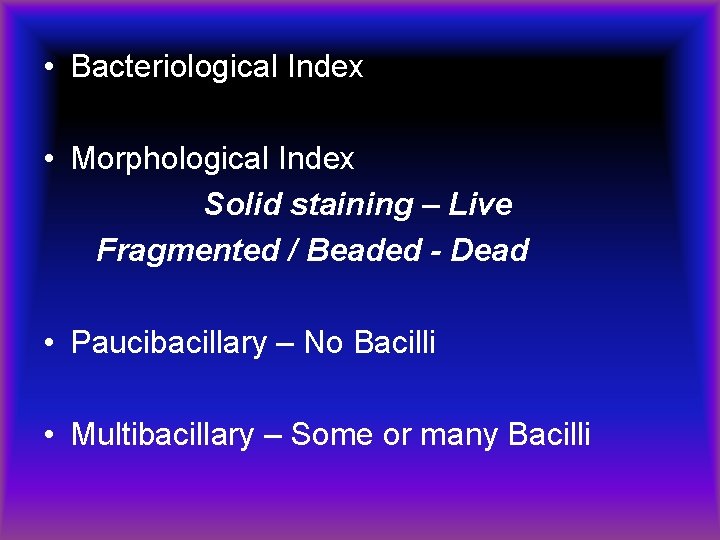  • Bacteriological Index • Morphological Index Solid staining – Live Fragmented / Beaded