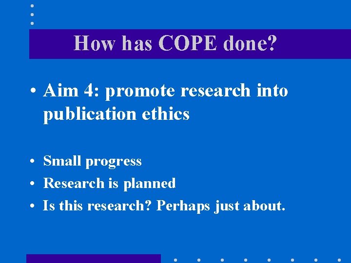 How has COPE done? • Aim 4: promote research into publication ethics • Small