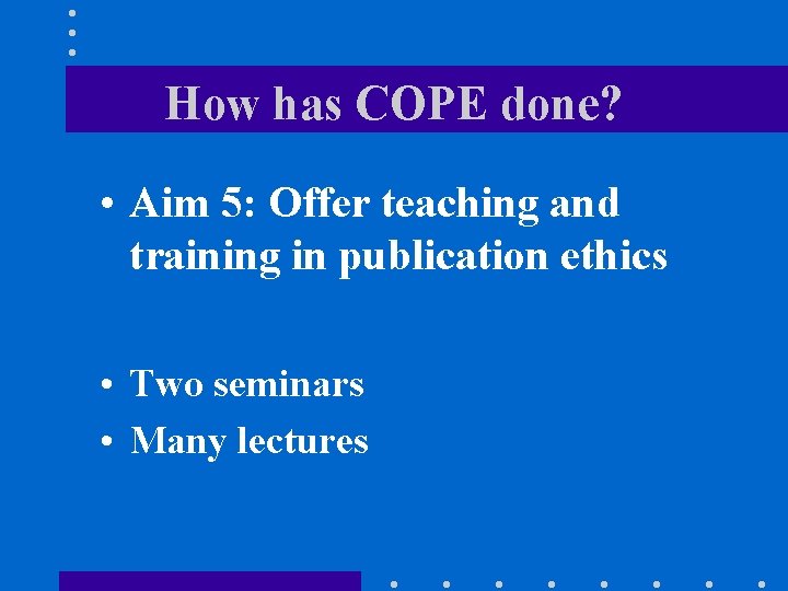 How has COPE done? • Aim 5: Offer teaching and training in publication ethics