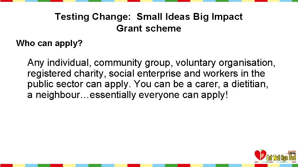 Testing Change: Small Ideas Big Impact Grant scheme Who can apply? Any individual, community