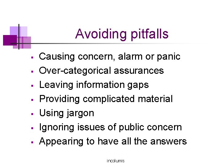 Avoiding pitfalls § § § § Causing concern, alarm or panic Over-categorical assurances Leaving