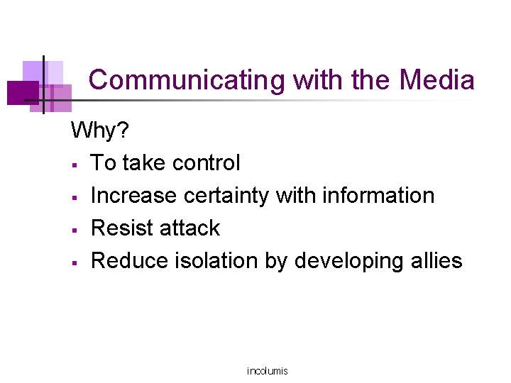 Communicating with the Media Why? § To take control § Increase certainty with information