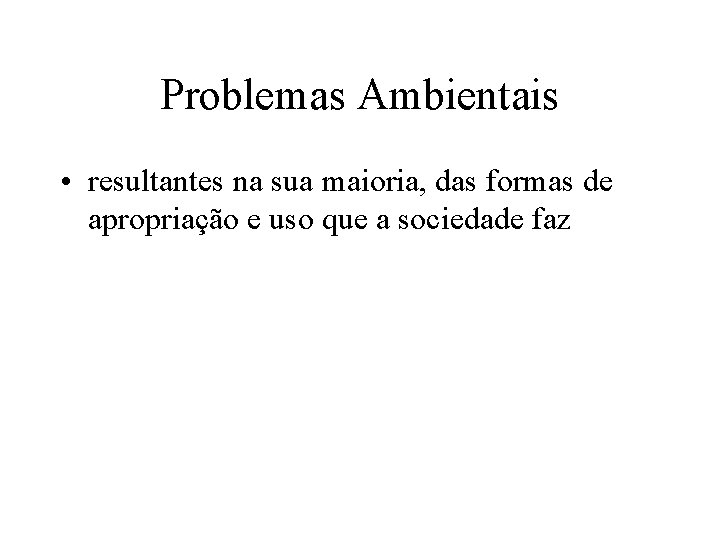 Problemas Ambientais • resultantes na sua maioria, das formas de apropriação e uso que