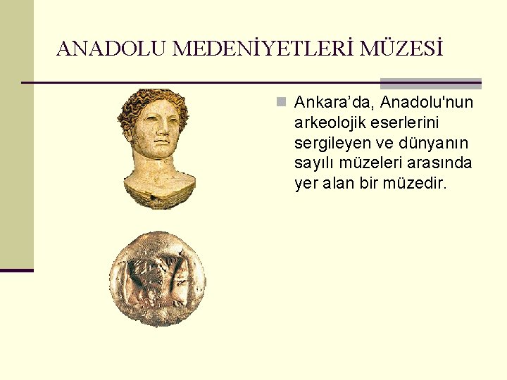 ANADOLU MEDENİYETLERİ MÜZESİ n Ankara’da, Anadolu'nun arkeolojik eserlerini sergileyen ve dünyanın sayılı müzeleri arasında
