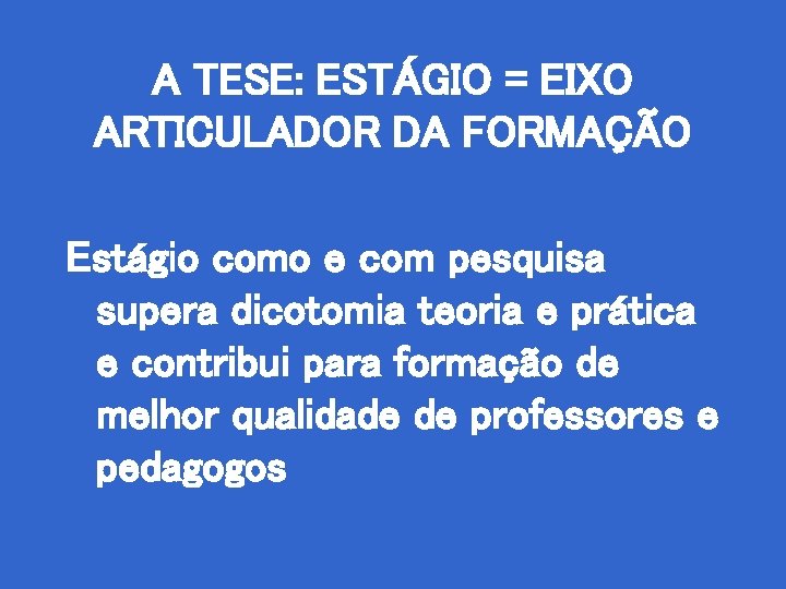 A TESE: ESTÁGIO = EIXO ARTICULADOR DA FORMAÇÃO Estágio como e com pesquisa supera