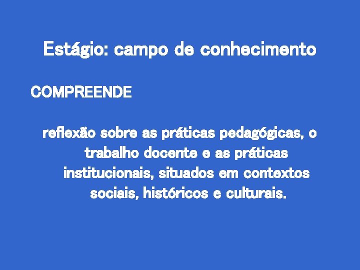 Estágio: campo de conhecimento COMPREENDE reflexão sobre as práticas pedagógicas, o trabalho docente e