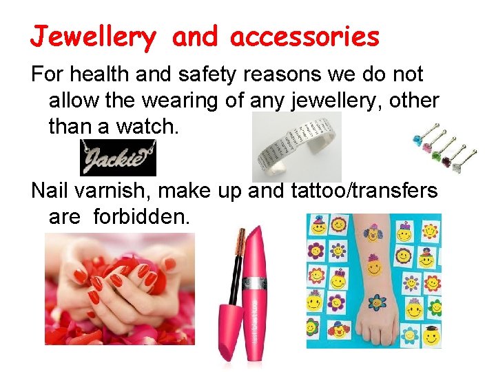 Jewellery and accessories For health and safety reasons we do not allow the wearing