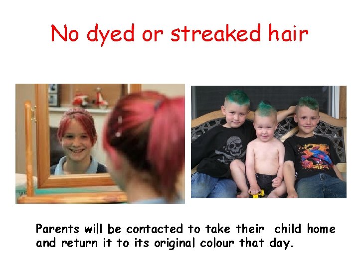 No dyed or streaked hair Parents will be contacted to take their child home