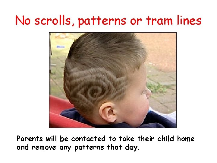 No scrolls, patterns or tram lines Parents will be contacted to take their child