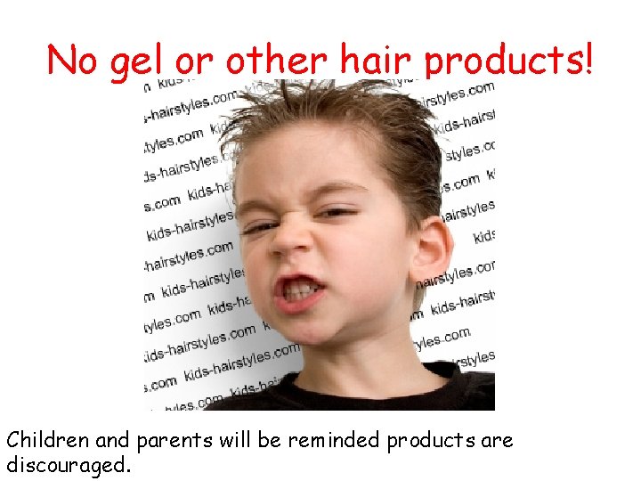 No gel or other hair products! Children and parents will be reminded products are