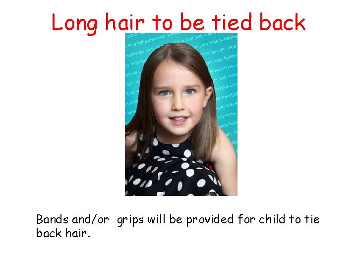 Long hair to be tied back Bands and/or grips will be provided for child
