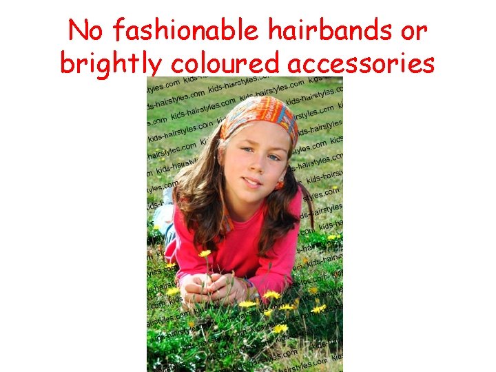 No fashionable hairbands or brightly coloured accessories 
