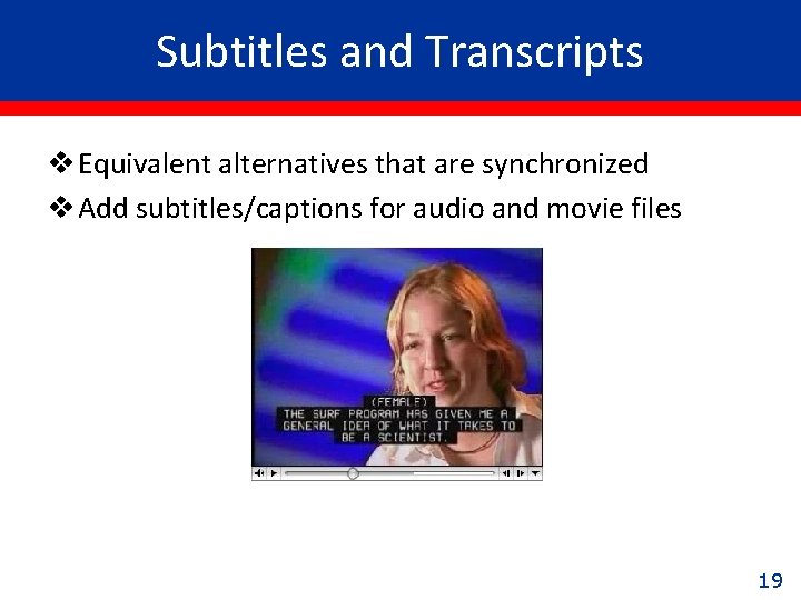 Subtitles and Transcripts v Equivalent alternatives that are synchronized v Add subtitles/captions for audio