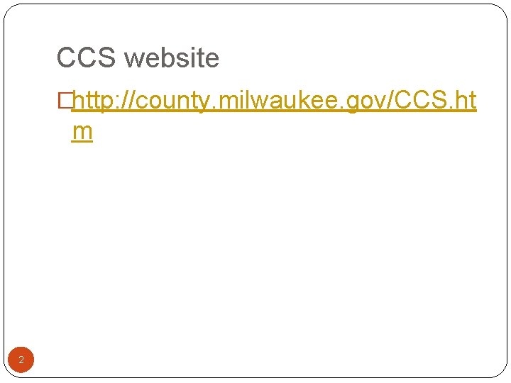 CCS website �http: //county. milwaukee. gov/CCS. ht m 2 